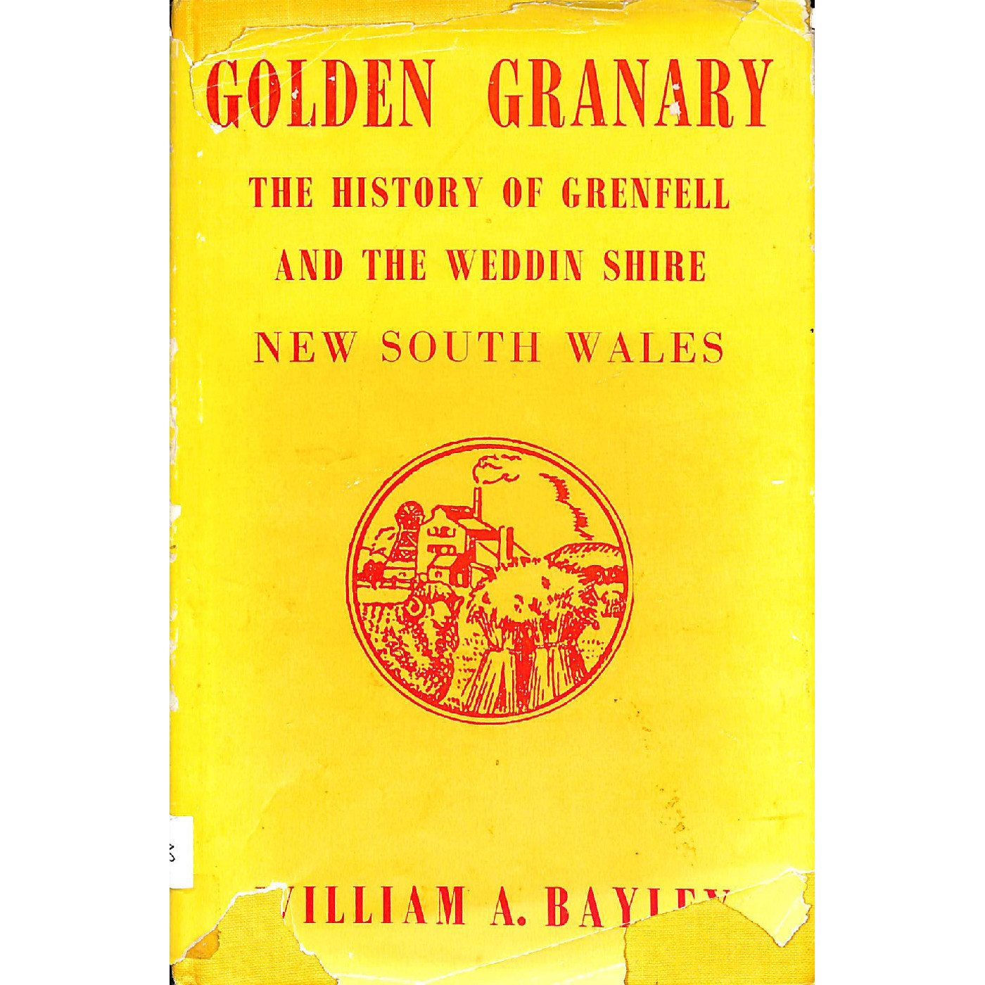 Golden granary : the history of Grenfell and the Weddin Shire, New South Wales / by William A. Bayley