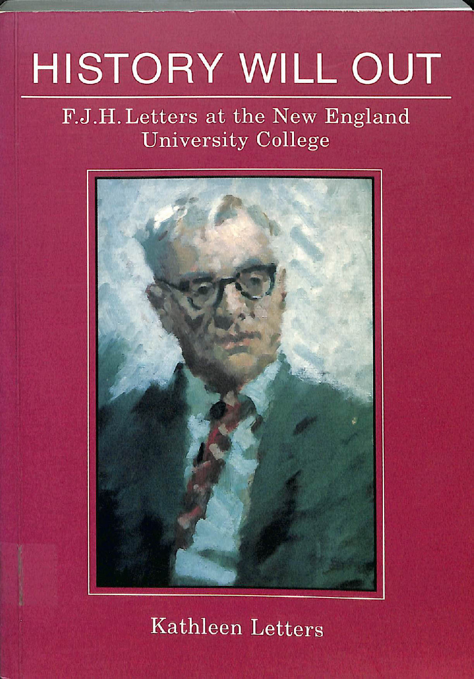 History will out : F.J.H. Letters at the New England University College /Kathleen Letters.